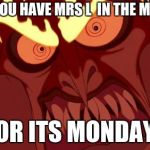 Hades Angry | WHEN YOU HAVE MRS L  IN THE MORNING; OR ITS MONDAY | image tagged in hades angry | made w/ Imgflip meme maker