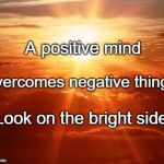 The Sun | A positive mind; Overcomes negative things. Look on the bright side. | image tagged in the sun | made w/ Imgflip meme maker