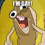 Spongebob Funny Face | I'M GAY! | image tagged in spongebob funny face | made w/ Imgflip meme maker