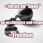 less hope, more acceptance | < focus on "hope"; >  focus on acceptance and responsibility; = Freedom | image tagged in freedom | made w/ Imgflip meme maker