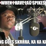 Big Shaq | WHEN I HAVE LAG SPIKES; THE PING GOES SKRRRA, KA KA KA KA KA | image tagged in big shaq | made w/ Imgflip meme maker