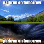 parkrun Rain or Shine | parkrun on tomorrow; parkrun on tomorrow | image tagged in sunny day - cloudy day,parkrun | made w/ Imgflip meme maker