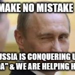 Only In Russia | MAKE NO MISTAKE; RUSSIA IS CONQUERING US, "DA" & WE ARE HELPING HIM | image tagged in only in russia | made w/ Imgflip meme maker