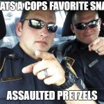 friday humor | WHATS A COPS FAVORITE SNACK; ASSAULTED PRETZELS | image tagged in cops,food,its a joke,laugh with me | made w/ Imgflip meme maker