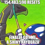 Everyone wants a shiny rayquaza | 154,483,590 RESETS; FINALLY GOT ME A SHINY RAYQUAZA | image tagged in everyone wants a shiny rayquaza | made w/ Imgflip meme maker