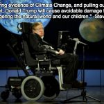 RIP Steven Hawking | "By denying evidence of Climate Change, and pulling out of the Paris agreement, Donald Trump will cause avoidable damage to our beautiful planet, endagering the natural world and our children." -Steven Hawking | image tagged in steven hawking,climate change,donald trump,paris climate deal | made w/ Imgflip meme maker