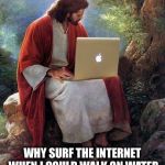 laptop jesus | WHY SURF THE INTERNET WHEN I COULD WALK ON WATER | image tagged in laptop jesus | made w/ Imgflip meme maker