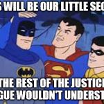 superman intercedes | THIS WILL BE OUR LITTLE SECRET; THE REST OF THE JUSTICE LEAGUE WOULDN'T UNDERSTAND | image tagged in superman intercedes | made w/ Imgflip meme maker