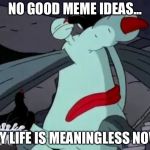 Gromble Facepalm | NO GOOD MEME IDEAS... MY LIFE IS MEANINGLESS NOW | image tagged in gromble facepalm | made w/ Imgflip meme maker