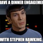 I believe I said that.  | I HAVE A DINNER ENGAGEMENT; WITH STEPHEN HAWKING. | image tagged in i believe i said that | made w/ Imgflip meme maker