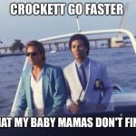 miami vice boat | CROCKETT GO FASTER; SO THAT MY BABY MAMAS DON'T FIND ME | image tagged in miami vice boat | made w/ Imgflip meme maker
