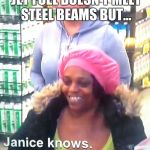 Be like Janice | YOU MAY NOT KNOW JET FUEL DOESN'T MELT STEEL BEAMS BUT... BE LIKE JANICE. | image tagged in she knew all along,memes,jet fuel,steel beams,9-11,truth | made w/ Imgflip meme maker