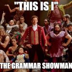 Greatest Showman | "THIS IS I"; THE GRAMMAR SHOWMAN | image tagged in greatest showman | made w/ Imgflip meme maker