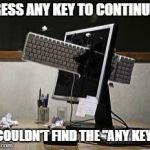 computer rage | PRESS ANY KEY TO CONTINUE... I COULDN'T FIND THE "ANY KEY"! | image tagged in computer rage | made w/ Imgflip meme maker
