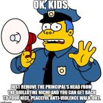 Simpsons Chief Wiggum | OK, KIDS, JUST REMOVE THE PRINCIPAL'S HEAD FROM THE GUILLOTINE NICHE AND YOU CAN GET BACK TO YOUR NICE, PEACEFUL ANTI-VIOLENCE WALK-OUT. | image tagged in simpsons chief wiggum,the simpsons week,antioch high school | made w/ Imgflip meme maker