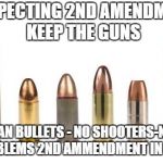 Bullets | RESPECTING 2ND AMENDMENT KEEP THE GUNS; BAN BULLETS - NO SHOOTERS-NO PROBLEMS 2ND AMMENDMENT IN TACT | image tagged in bullets | made w/ Imgflip meme maker