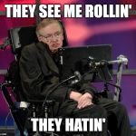 Dr. Stephen Hawking - 1942 thru 2018 - Rest in Peace, Sir! | THEY SEE ME ROLLIN'; THEY HATIN' | image tagged in stephen hawking,chamillionaire,rapper,quit hatin,driving,dirty | made w/ Imgflip meme maker