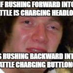 I, for one, think this is a legitimate question. | IF RUSHING FORWARD INTO BATTLE IS CHARGING HEADLONG, IS RUSHING BACKWARD INTO BATTLE CHARGING BUTTLONG? | image tagged in memes,10 keanu,10 guy,conspiracy keanu | made w/ Imgflip meme maker