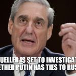 Keep wasting taxpayer $$$ | MUELLER IS SET TO INVESTIGATE WHETHER PUTIN HAS TIES TO RUSSIA. | image tagged in waste of money,bullshit,robert mueller special investigator | made w/ Imgflip meme maker
