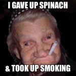 Old lady MEME | I GAVE UP SPINACH; & TOOK UP SMOKING | image tagged in old lady meme | made w/ Imgflip meme maker