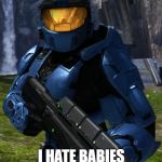 I hate babies | I HATE BABIES | image tagged in caboose,red vs blue,halo | made w/ Imgflip meme maker
