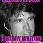 Write something! | DESTINY IS JUST; HISTORY WAITING TO BE WRITTEN. | image tagged in warren beatty,memes,destiny,history | made w/ Imgflip meme maker