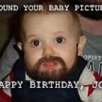 Bearded Baby | FOUND YOUR BABY PICTURE; HAPPY BIRTHDAY, JOE! | image tagged in bearded baby | made w/ Imgflip meme maker