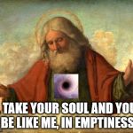 The black hole heart Abrahamic God | I'LL TAKE YOUR SOUL AND YOU'LL BE LIKE ME, IN EMPTINESS | image tagged in the black hole heart abrahamic god,god of emptiness,2 corinthians 4 4,malignant narcissist,emptiness,soul | made w/ Imgflip meme maker