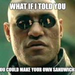 Morpheus Makes Sandwich | WHAT IF I TOLD YOU; YOU COULD MAKE YOUR OWN SANDWICH? | image tagged in morpheus,sandwich | made w/ Imgflip meme maker