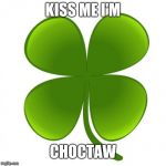 St Patrick's day | KISS ME I'M; CHOCTAW | image tagged in st patrick's day | made w/ Imgflip meme maker