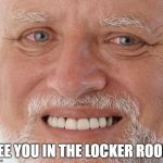 Old guy smiling meme | SEE YOU IN THE LOCKER ROOM | image tagged in gym memes,old guy,creepy | made w/ Imgflip meme maker