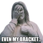 Jesus Facepalm | EVEN MY BRACKET... | image tagged in jesus facepalm | made w/ Imgflip meme maker