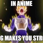 vegeta | IN ANIME; YELLING MAKES YOU STRONGER | image tagged in vegeta | made w/ Imgflip meme maker