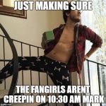 Markiplier  | JUST MAKING SURE; THE FANGIRLS ARENT CREEPIN ON 10:30 AM MARK | image tagged in markiplier | made w/ Imgflip meme maker