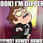 Bipper Weird Face | LOOK! I'M DIPPER! HOWDY HOWDY HOWDY | image tagged in bipper weird face | made w/ Imgflip meme maker