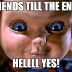 chucky | FRIENDS TILL THE END? HELLLL YES! | image tagged in chucky | made w/ Imgflip meme maker