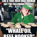 'Full' Irish | IF YOU WANT TO SOUND LIKE A TRUE IRISH MAN/WOMAN SAY THE FOLLOWING PHRASE; "WHALE OIL BEEF HOOKED" | image tagged in 'full' irish | made w/ Imgflip meme maker