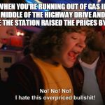 Stranger Things Overpriced | WHEN YOU'RE RUNNING OUT OF GAS IN THE MIDDLE OF THE HIGHWAY DRIVE AND YOU SEE THE STATION RAISED THE PRICES BY $2 | image tagged in stranger things overpriced | made w/ Imgflip meme maker