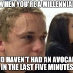 When you haven't told anybody | WHEN YOU'RE A MILLENNIAL; AND HAVEN'T HAD AN AVOCADO IN THE LAST FIVE MINUTES | image tagged in when you haven't told anybody | made w/ Imgflip meme maker