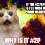 mind.......blOWWN | IF THE #2 PENCIL IS THE MOST USED PENCIL IN AMERICA; WHY IS IT #2? | image tagged in mind blown cat,triggered | made w/ Imgflip meme maker