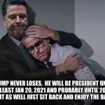 Comey consoles McCabe | TRUMP NEVER LOSES.  HE WILL BE PRESIDENT UNTIL AT LEAST JAN 20, 2021 AND PROBABLY UNTIL 2025.  YOU MIGHT AS WELL JUST SIT BACK AND ENJOY THE DAILY SHOW | image tagged in comey consoles mccabe | made w/ Imgflip meme maker