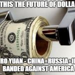 Showdown - Dollar vs Petro Yuan | IS THIS THE FUTURE OF DOLLAR? PETRO YUAN - CHINA+RUSSIA+IRAN BANDED AGAINST AMERICA | image tagged in dollar,big trouble in little china,memes | made w/ Imgflip meme maker