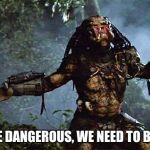 Predator Outstretched Arms | ALIENS ARE DANGEROUS, WE NEED TO BAN ALIENS. | image tagged in predator outstretched arms | made w/ Imgflip meme maker