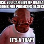 mondays its a trap | AMERICA, YOU CAN GIVE UP GUARANTEED FREEDOMS FOR PROMISES OF SECURITY; IT'S A TRAP! | image tagged in mondays its a trap | made w/ Imgflip meme maker