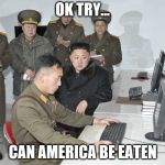 Kim Jon Un computer | OK TRY... CAN AMERICA BE EATEN | image tagged in kim jon un computer | made w/ Imgflip meme maker