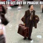 Tom Hanks Terminal | TONY TRYING TO GET OUT OF PRAGUE RIGHT NOW | image tagged in tom hanks terminal | made w/ Imgflip meme maker