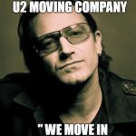Bono approves | BONO CREATES THE U2 MOVING COMPANY; '' WE MOVE IN MYSTERIOUS WAYS " | image tagged in bono approves | made w/ Imgflip meme maker