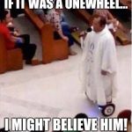 Religion-On-Wheels | IF IT WAS A ONEWHEEL... I MIGHT BELIEVE HIM! | image tagged in religion-on-wheels | made w/ Imgflip meme maker