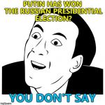 Who saw that coming? :) | PUTIN HAS WON THE RUSSIAN PRESIDENTIAL ELECTION? YOU DON'T SAY | image tagged in you don't say,memes,putin,russia | made w/ Imgflip meme maker