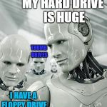 Byte Envy | MY HARD DRIVE IS HUGE; THUMB DRIVES; I HAVE A FLOPPY DRIVE | image tagged in memes,robots | made w/ Imgflip meme maker